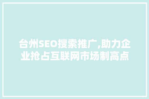 台州SEO搜索推广,助力企业抢占互联网市场制高点