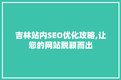 吉林站内SEO优化攻略,让您的网站脱颖而出