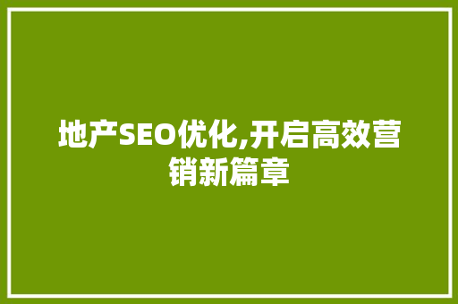 地产SEO优化,开启高效营销新篇章