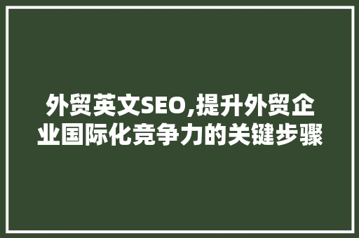 外贸英文SEO,提升外贸企业国际化竞争力的关键步骤