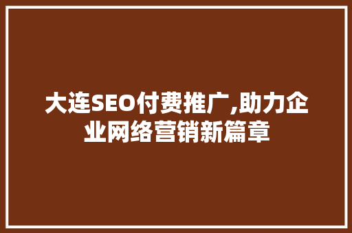 大连SEO付费推广,助力企业网络营销新篇章