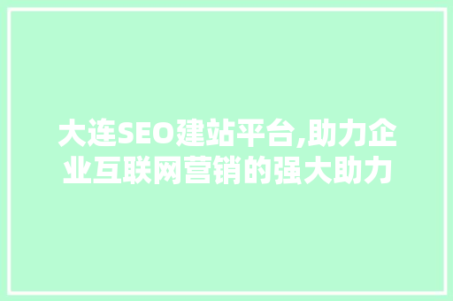 大连SEO建站平台,助力企业互联网营销的强大助力