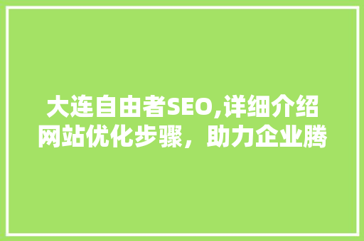 大连自由者SEO,详细介绍网站优化步骤，助力企业腾飞