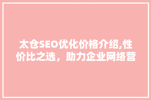 太仓SEO优化价格介绍,性价比之选，助力企业网络营销