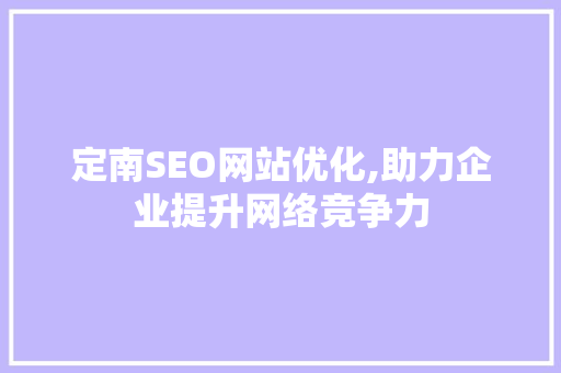 定南SEO网站优化,助力企业提升网络竞争力