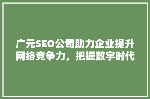 广元SEO公司助力企业提升网络竞争力，把握数字时代发展脉搏  第1张