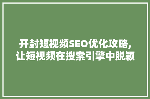 开封短视频SEO优化攻略,让短视频在搜索引擎中脱颖而出