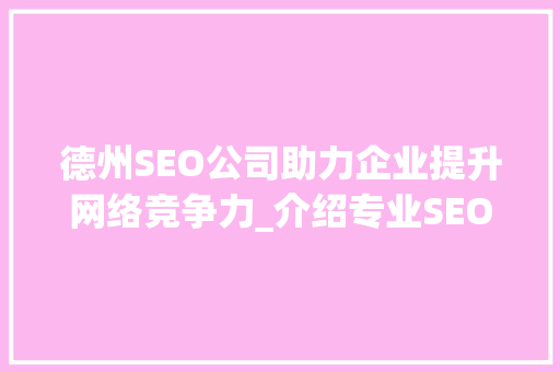 德州SEO公司助力企业提升网络竞争力_介绍专业SEO优化步骤