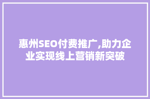 惠州SEO付费推广,助力企业实现线上营销新突破