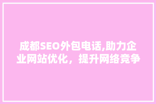 成都SEO外包电话,助力企业网站优化，提升网络竞争力