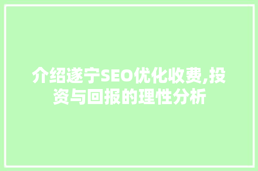 介绍遂宁SEO优化收费,投资与回报的理性分析