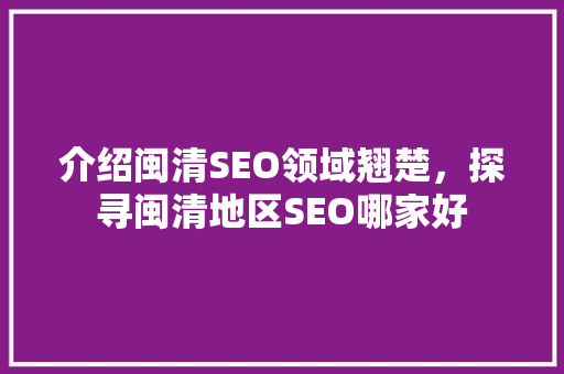 介绍闽清SEO领域翘楚，探寻闽清地区SEO哪家好