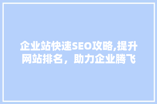 企业站快速SEO攻略,提升网站排名，助力企业腾飞