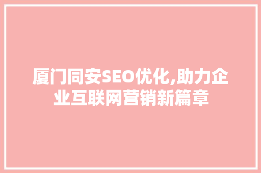 厦门同安SEO优化,助力企业互联网营销新篇章