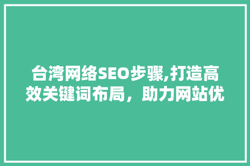 台湾网络SEO步骤,打造高效关键词布局，助力网站优化