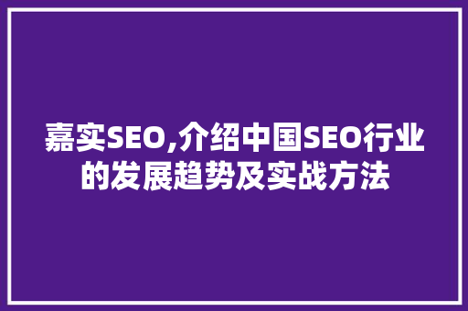 嘉实SEO,介绍中国SEO行业的发展趋势及实战方法