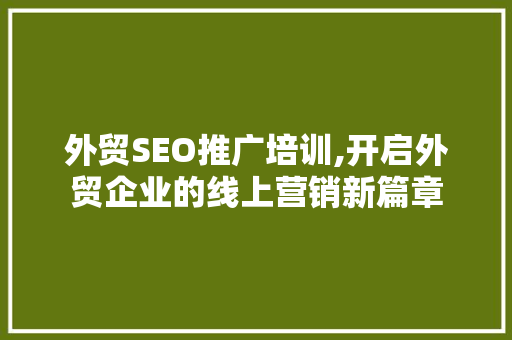外贸SEO推广培训,开启外贸企业的线上营销新篇章