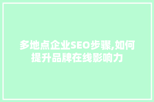 多地点企业SEO步骤,如何提升品牌在线影响力