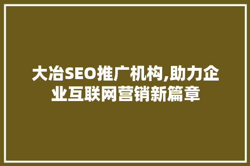 大冶SEO推广机构,助力企业互联网营销新篇章