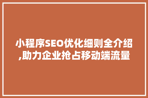 小程序SEO优化细则全介绍,助力企业抢占移动端流量红利