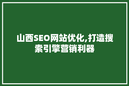 山西SEO网站优化,打造搜索引擎营销利器