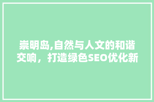崇明岛,自然与人文的和谐交响，打造绿色SEO优化新典范
