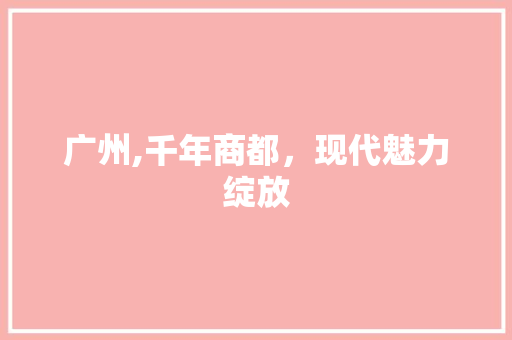 广州,千年商都，现代魅力绽放
