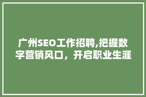 广州SEO工作招聘,把握数字营销风口，开启职业生涯新篇章