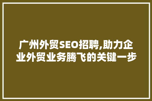 广州外贸SEO招聘,助力企业外贸业务腾飞的关键一步