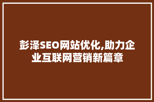 彭泽SEO网站优化,助力企业互联网营销新篇章  第1张