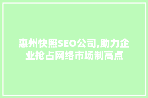 惠州快照SEO公司,助力企业抢占网络市场制高点