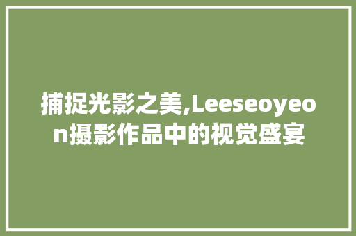 捕捉光影之美,Leeseoyeon摄影作品中的视觉盛宴