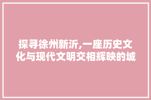 探寻徐州新沂,一座历史文化与现代文明交相辉映的城市