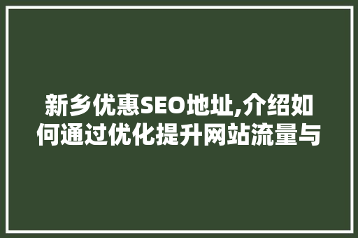 新乡优惠SEO地址,介绍如何通过优化提升网站流量与转化率