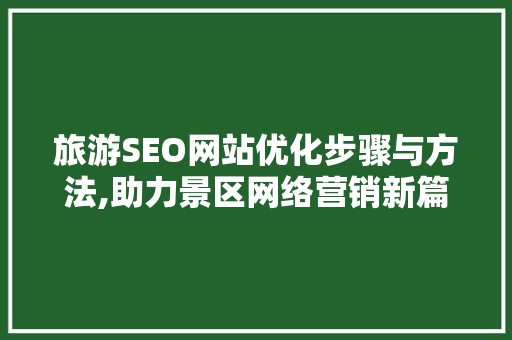 旅游SEO网站优化步骤与方法,助力景区网络营销新篇章