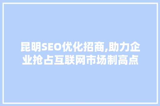 昆明SEO优化招商,助力企业抢占互联网市场制高点