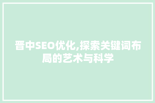 晋中SEO优化,探索关键词布局的艺术与科学