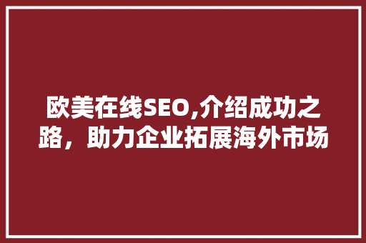 欧美在线SEO,介绍成功之路，助力企业拓展海外市场  第1张