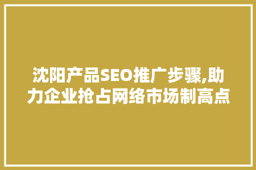 沈阳产品SEO推广步骤,助力企业抢占网络市场制高点