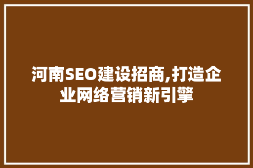 河南SEO建设招商,打造企业网络营销新引擎