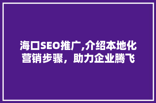 海口SEO推广,介绍本地化营销步骤，助力企业腾飞
