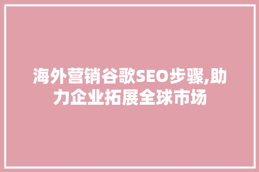 海外营销谷歌SEO步骤,助力企业拓展全球市场
