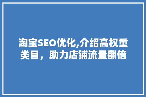 淘宝SEO优化,介绍高权重类目，助力店铺流量翻倍