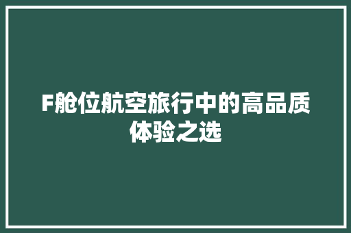 F舱位航空旅行中的高品质体验之选