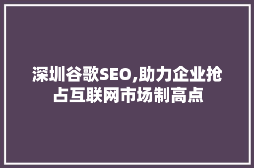 深圳谷歌SEO,助力企业抢占互联网市场制高点