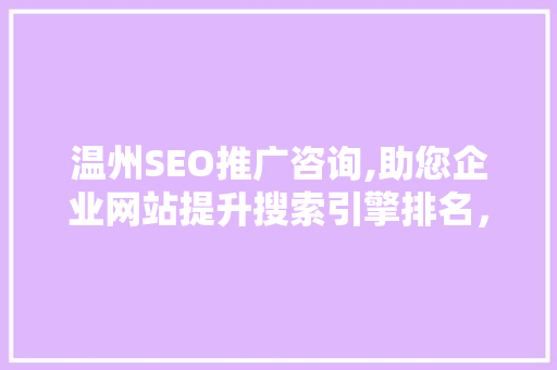 温州SEO推广咨询,助您企业网站提升搜索引擎排名，抢占互联网市场先机