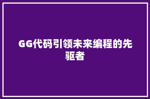 GG代码引领未来编程的先驱者