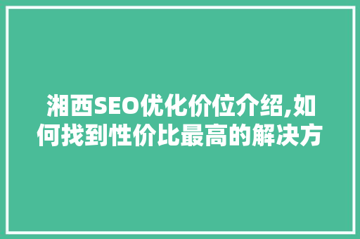 湘西SEO优化价位介绍,如何找到性价比最高的解决方法