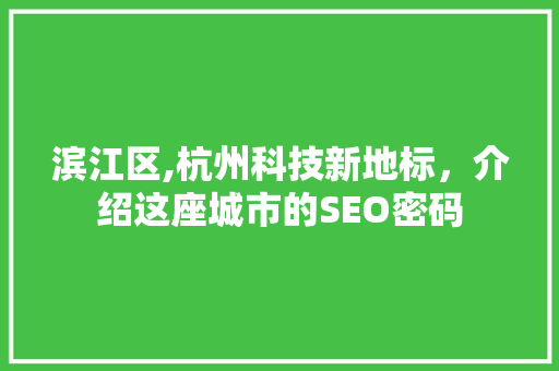 滨江区,杭州科技新地标，介绍这座城市的SEO密码