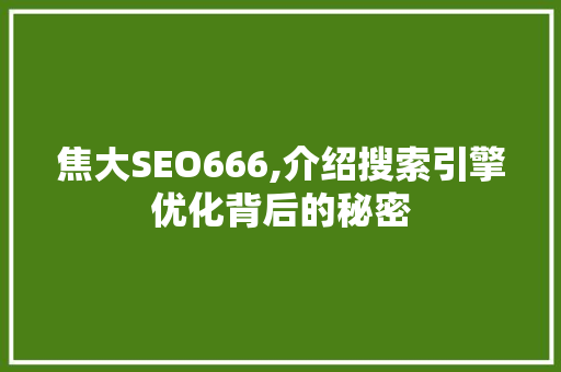 焦大SEO666,介绍搜索引擎优化背后的秘密